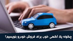 چگونه آگهی فروش خودرو را طوری بنویسیم که سریعتر بفروشیم؟